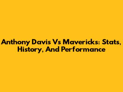 Anthony Davis Vs Mavericks: Stats, History, And Performance