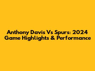 Anthony Davis Vs Spurs: 2024 Game Highlights & Performance