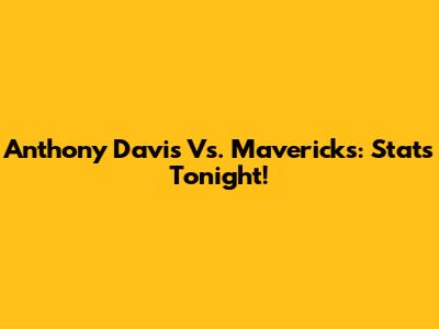 Anthony Davis Vs. Mavericks: Stats Tonight!
