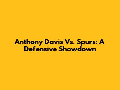 Anthony Davis Vs. Spurs: A Defensive Showdown