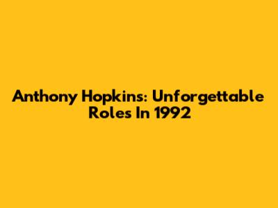 Anthony Hopkins: Unforgettable Roles In 1992