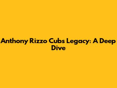 Anthony Rizzo Cubs Legacy: A Deep Dive