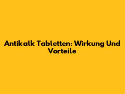 Antikalk Tabletten: Wirkung Und Vorteile