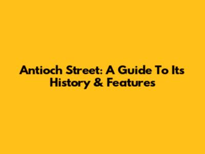 Antioch Street: A Guide To Its History & Features