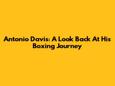 Antonio Davis: A Look Back At His Boxing Journey