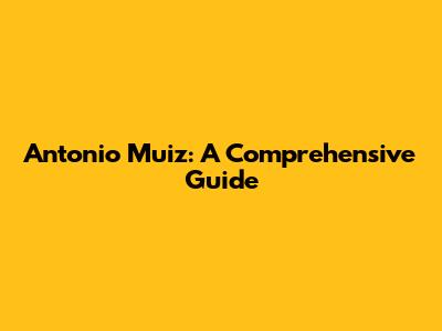 Antonio Muiz: A Comprehensive Guide