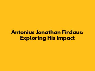 Antonius Jonathan Firdaus: Exploring His Impact