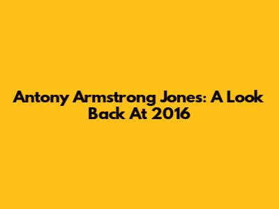 Antony Armstrong Jones: A Look Back At 2016