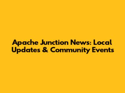 Apache Junction News: Local Updates & Community Events