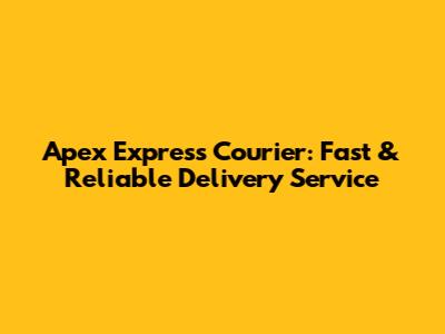 Apex Express Courier: Fast & Reliable Delivery Service