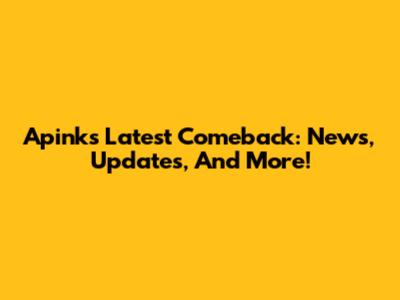 Apink's Latest Comeback: News, Updates, And More!