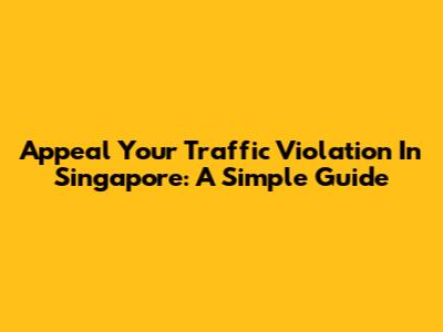 Appeal Your Traffic Violation In Singapore: A Simple Guide