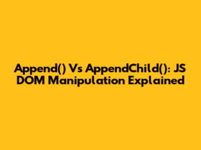 Append() Vs AppendChild(): JS DOM Manipulation Explained