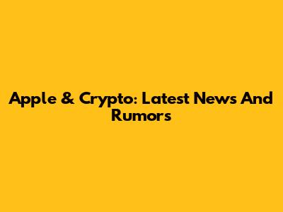 Apple & Crypto: Latest News And Rumors