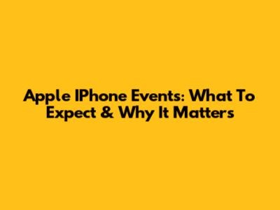 Apple IPhone Events: What To Expect & Why It Matters