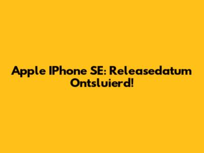 Apple IPhone SE: Releasedatum Ontsluierd!