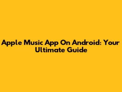 Apple Music App On Android: Your Ultimate Guide