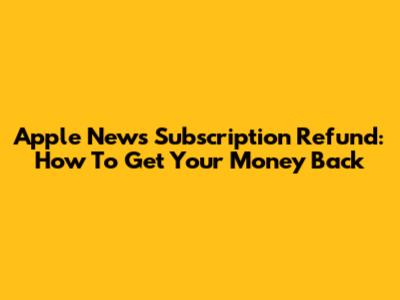 Apple News Subscription Refund: How To Get Your Money Back