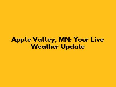 Apple Valley, MN: Your Live Weather Update