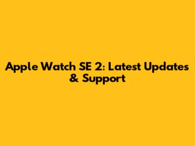 Apple Watch SE 2: Latest Updates & Support
