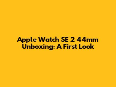 Apple Watch SE 2 44mm Unboxing: A First Look