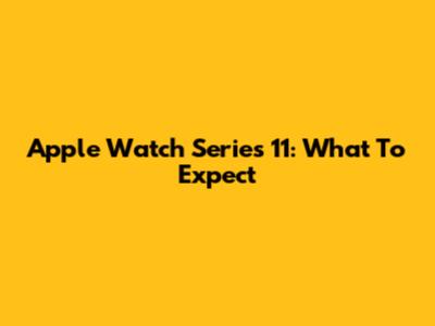 Apple Watch Series 11: What To Expect