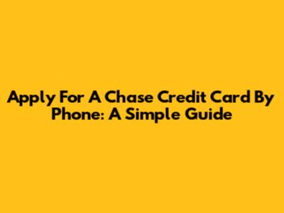 Apply For A Chase Credit Card By Phone: A Simple Guide