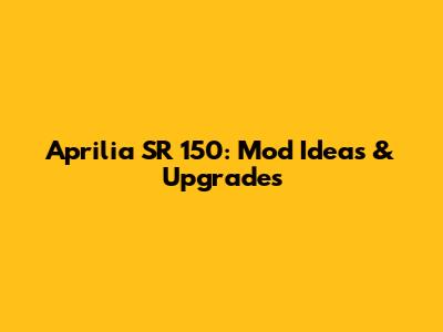 Aprilia SR 150: Mod Ideas & Upgrades