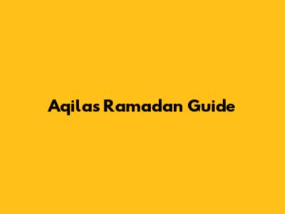 Aqila's Ramadan Guide