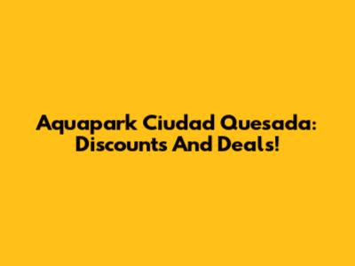Aquapark Ciudad Quesada: Discounts And Deals!