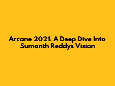 Arcane 2021: A Deep Dive Into Sumanth Reddy's Vision