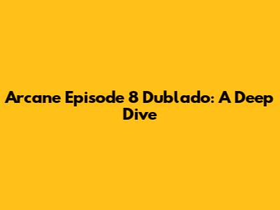 Arcane Episode 8 Dublado: A Deep Dive