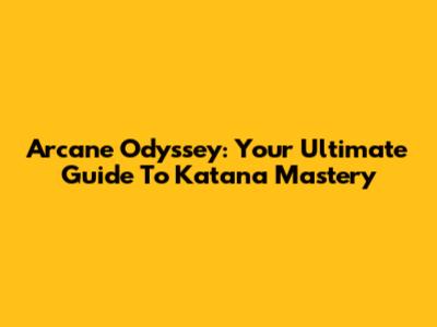 Arcane Odyssey: Your Ultimate Guide To Katana Mastery