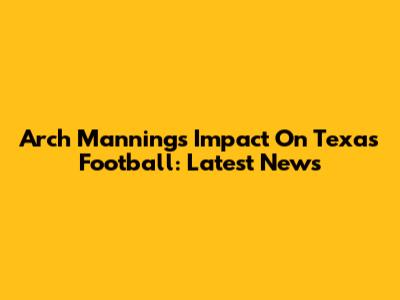 Arch Manning's Impact On Texas Football: Latest News