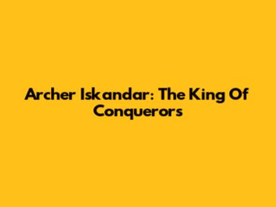 Archer Iskandar: The King Of Conquerors