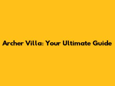 Archer Villa: Your Ultimate Guide
