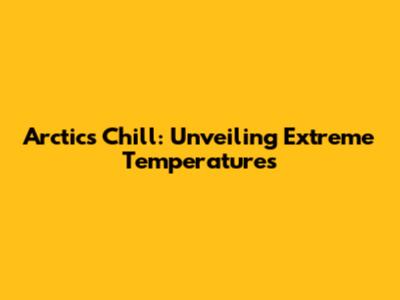 Arctic's Chill: Unveiling Extreme Temperatures