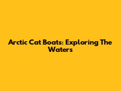 Arctic Cat Boats: Exploring The Waters