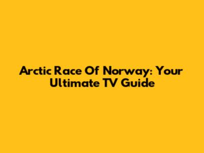 Arctic Race Of Norway: Your Ultimate TV Guide