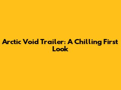 Arctic Void Trailer: A Chilling First Look