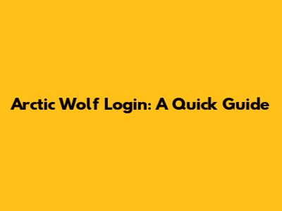 Arctic Wolf Login: A Quick Guide