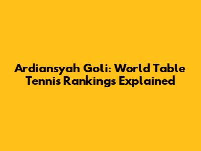 Ardiansyah Goli: World Table Tennis Rankings Explained