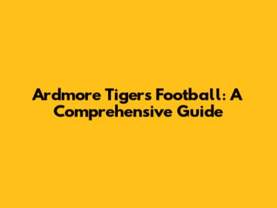 Ardmore Tigers Football: A Comprehensive Guide