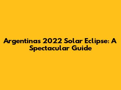 Argentina's 2022 Solar Eclipse: A Spectacular Guide