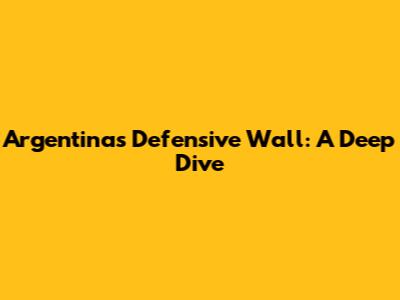 Argentina's Defensive Wall: A Deep Dive