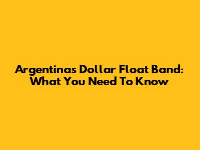 Argentina's Dollar Float Band: What You Need To Know
