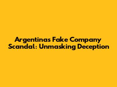 Argentina's Fake Company Scandal: Unmasking Deception