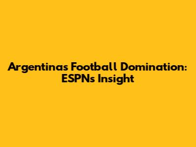 Argentina's Football Domination: ESPN's Insight