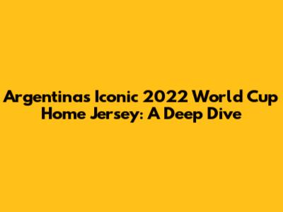 Argentina's Iconic 2022 World Cup Home Jersey: A Deep Dive