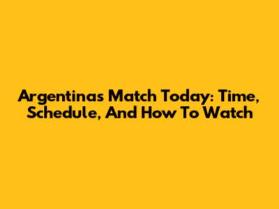 Argentina's Match Today: Time, Schedule, And How To Watch